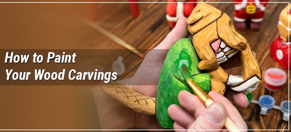 How to Paint Your Wood Carvings: Useful Tips for You